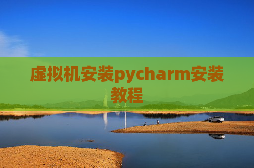 虚拟机安装pycharm安装教程 虚拟机安装pycharm安装教程